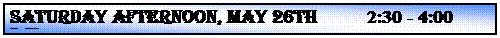 Text Box: SATURDAY AFTERNOON, MAY 26th          2:30 - 4:00 p.m.
