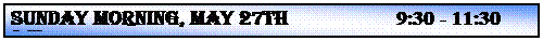 Text Box: SUNDAY MORNING, MAY 27th                    9:30 - 11:30 a.m.
