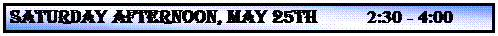 Text Box: SATURDAY AFTERNOON, MAY 25th          2:30 - 4:00 p.m.
