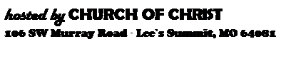 Text Box: hosted by CHURCH OF CHRIST
106 SW Murray Road  Lees Summit, MO 64081
 
