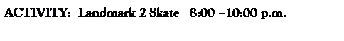 Text Box: ACTIVITY:  Landmark 2 Skate   8:00 10:00 p.m. 
